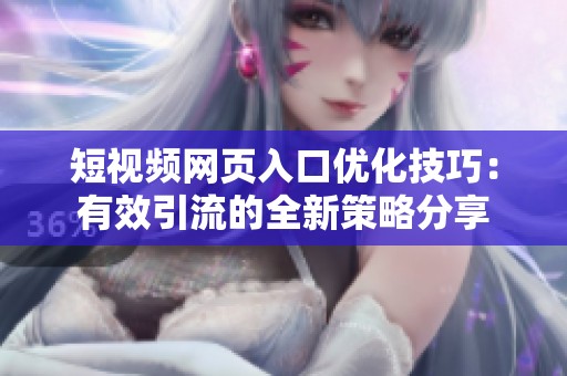 短视频网页入口优化技巧：有效引流的全新策略分享