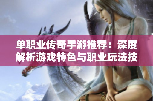 单职业传奇手游推荐：深度解析游戏特色与职业玩法技巧