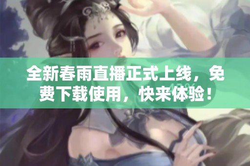全新春雨直播正式上线，免费下载使用，快来体验！