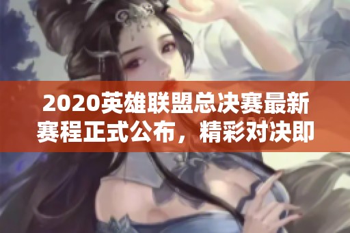 2020英雄联盟总决赛最新赛程正式公布，精彩对决即将开启