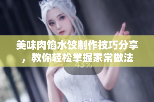 美味肉馅水饺制作技巧分享，教你轻松掌握家常做法