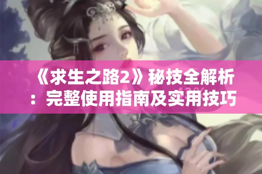 《求生之路2》秘技全解析：完整使用指南及实用技巧分享