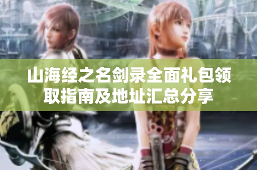 山海经之名剑录全面礼包领取指南及地址汇总分享