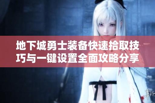 地下城勇士装备快速拾取技巧与一键设置全面攻略分享