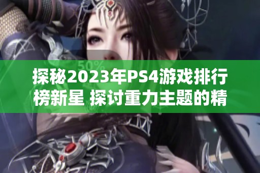 探秘2023年PS4游戏排行榜新星 探讨重力主题的精彩作品