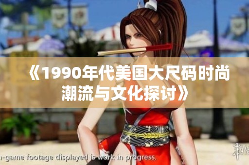 《1990年代美国大尺码时尚潮流与文化探讨》