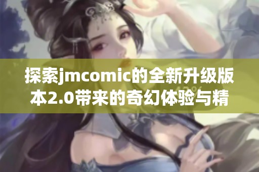 探索jmcomic的全新升级版本2.0带来的奇幻体验与精彩内容