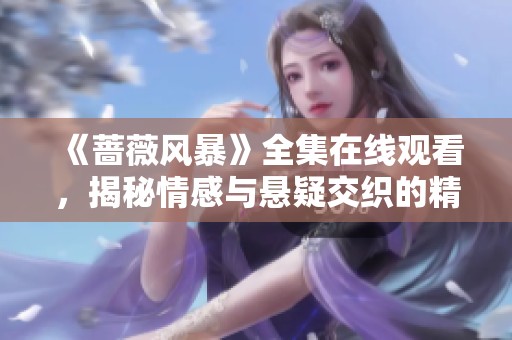 《蔷薇风暴》全集在线观看，揭秘情感与悬疑交织的精彩故事