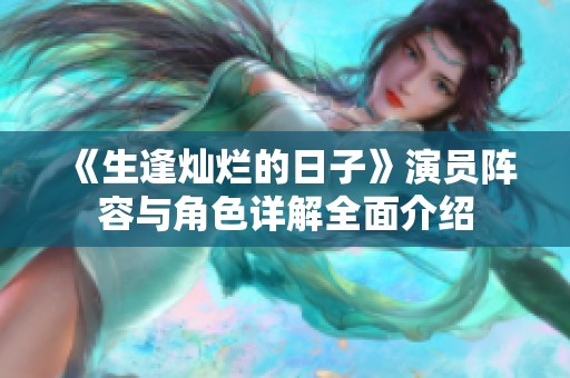《生逢灿烂的日子》演员阵容与角色详解全面介绍