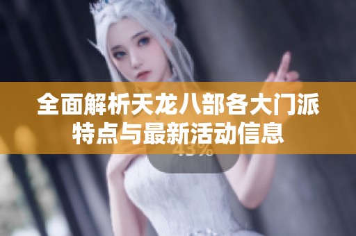 全面解析天龙八部各大门派特点与最新活动信息