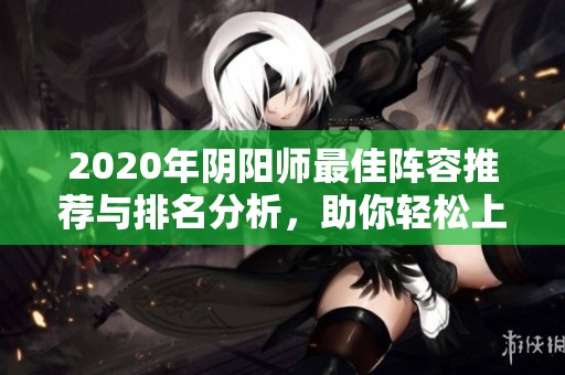 2020年阴阳师最佳阵容推荐与排名分析，助你轻松上分！