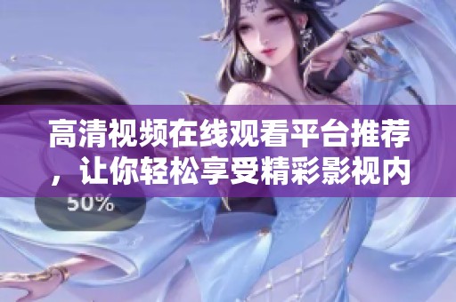 高清视频在线观看平台推荐，让你轻松享受精彩影视内容