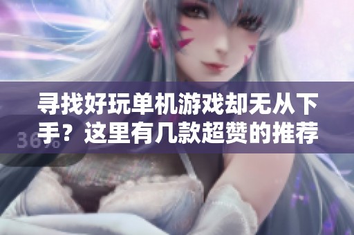 寻找好玩单机游戏却无从下手？这里有几款超赞的推荐游戏！