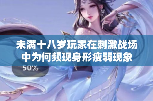 未满十八岁玩家在刺激战场中为何频现身形瘦弱现象