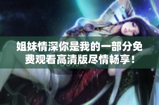 姐妹情深你是我的一部分免费观看高清版尽情畅享！