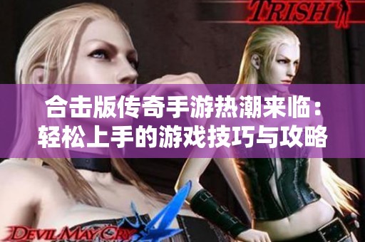 合击版传奇手游热潮来临：轻松上手的游戏技巧与攻略分享