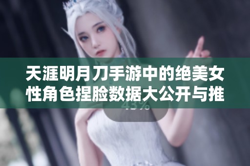 天涯明月刀手游中的绝美女性角色捏脸数据大公开与推荐攻略