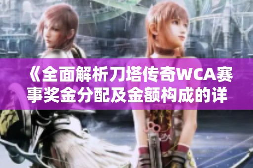 《全面解析刀塔传奇WCA赛事奖金分配及金额构成的详细情况》