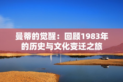 曼蒂的觉醒：回顾1983年的历史与文化变迁之旅