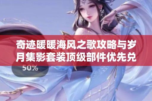 奇迹暖暖海风之歌攻略与岁月集影套装顶级部件优先兑换详解