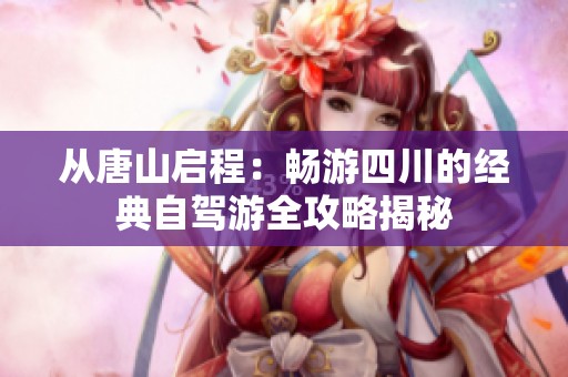 从唐山启程：畅游四川的经典自驾游全攻略揭秘