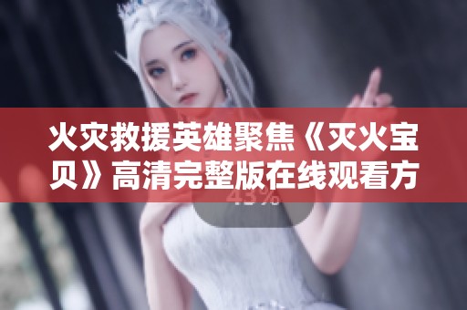 火灾救援英雄聚焦《灭火宝贝》高清完整版在线观看方法介绍