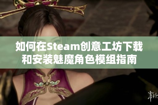 如何在Steam创意工坊下载和安装魅魔角色模组指南