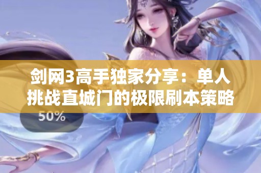 剑网3高手独家分享：单人挑战直城门的极限刷本策略与攻略