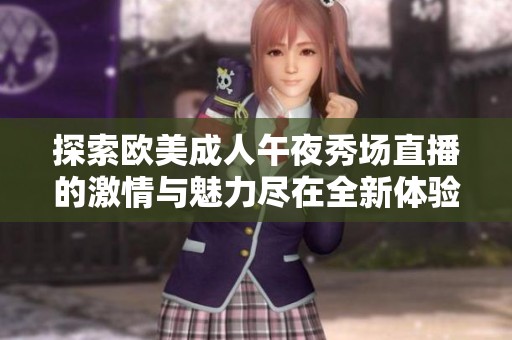 探索欧美成人午夜秀场直播的激情与魅力尽在全新体验中