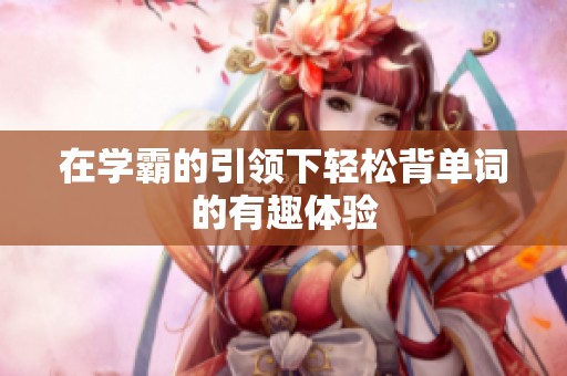 在学霸的引领下轻松背单词的有趣体验