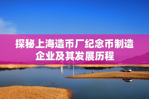 探秘上海造币厂纪念币制造企业及其发展历程