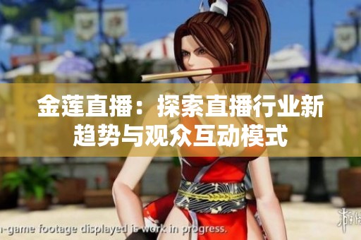 金莲直播：探索直播行业新趋势与观众互动模式