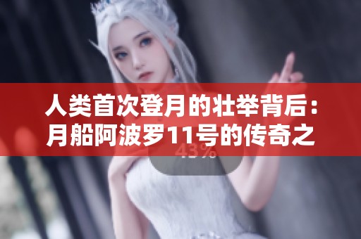 人类首次登月的壮举背后：月船阿波罗11号的传奇之旅