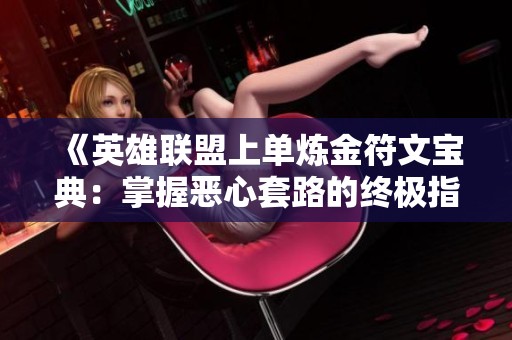 《英雄联盟上单炼金符文宝典：掌握恶心套路的终极指南》