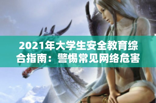 2021年大学生安全教育综合指南：警惕常见网络危害与防范措施