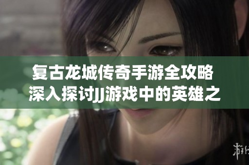 复古龙城传奇手游全攻略 深入探讨JJ游戏中的英雄之路