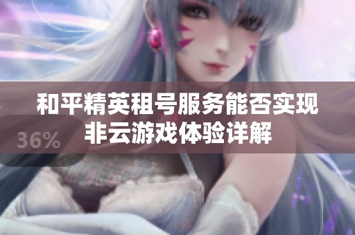 和平精英租号服务能否实现非云游戏体验详解