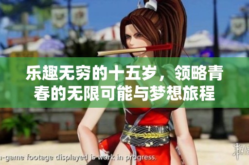 乐趣无穷的十五岁，领略青春的无限可能与梦想旅程