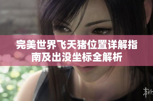 完美世界飞天猪位置详解指南及出没坐标全解析