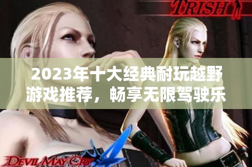 2023年十大经典耐玩越野游戏推荐，畅享无限驾驶乐趣