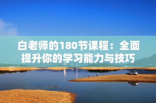 白老师的180节课程：全面提升你的学习能力与技巧