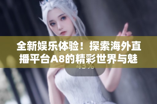 全新娱乐体验！探索海外直播平台A8的精彩世界与魅力