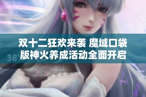 双十二狂欢来袭 魔域口袋版神火养成活动全面开启