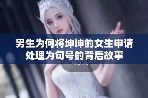男生为何将坤坤的女生申请处理为句号的背后故事