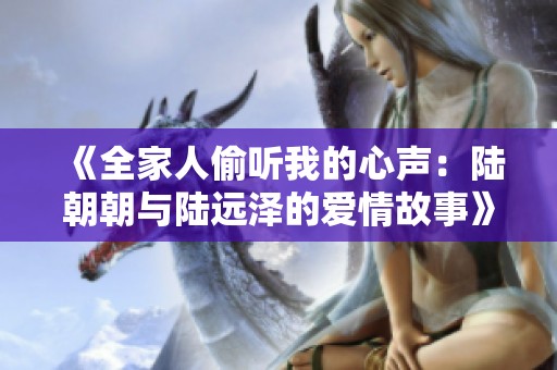 《全家人偷听我的心声：陆朝朝与陆远泽的爱情故事》