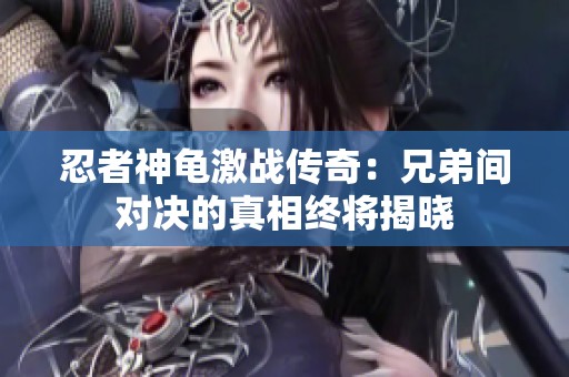 忍者神龟激战传奇：兄弟间对决的真相终将揭晓