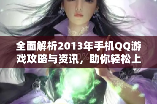 全面解析2013年手机QQ游戏攻略与资讯，助你轻松上手