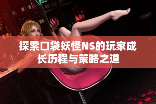 探索口袋妖怪NS的玩家成长历程与策略之道