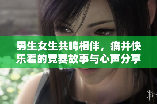 男生女生共鸣相伴，痛并快乐着的竞赛故事与心声分享