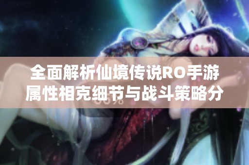 全面解析仙境传说RO手游属性相克细节与战斗策略分享